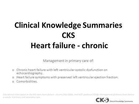 Clinical Knowledge Summaries CKS Heart failure - chronic Management in primary care of: oChronic heart failure with left ventricular systolic dysfunction.