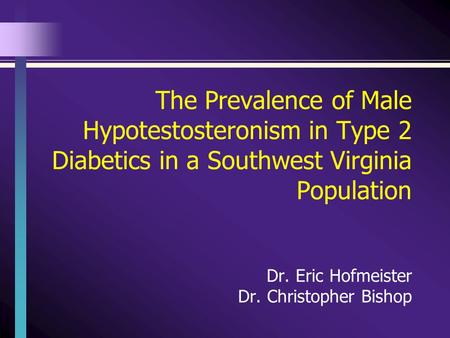 The Prevalence of Male Hypotestosteronism in Type 2 Diabetics in a Southwest Virginia Population Dr. Eric Hofmeister Dr. Christopher Bishop.
