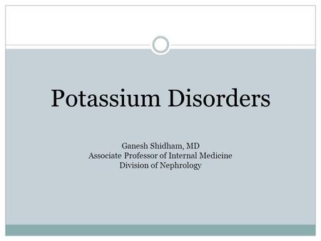 Potassium Disorders Ganesh Shidham, MD Associate Professor of Internal Medicine Division of Nephrology.