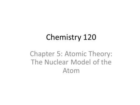 Chapter 5: Atomic Theory: The Nuclear Model of the Atom