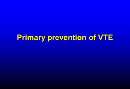 Primary prevention of VTE. RATIONALE FOR THROMBOPROPHYLAXIS IN HOSPITALIZED PATIENTS - 1  High prevalence of VTE –Almost all hospitalized patients have.