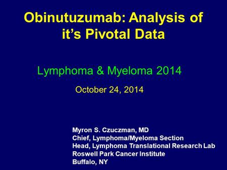 Lymphoma & Myeloma 2014 October 24, 2014 Obinutuzumab: Analysis of it’s Pivotal Data Myron S. Czuczman, MD Chief, Lymphoma/Myeloma Section Head, Lymphoma.