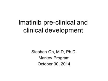 Imatinib pre-clinical and clinical development Stephen Oh, M.D, Ph.D. Markey Program October 30, 2014.