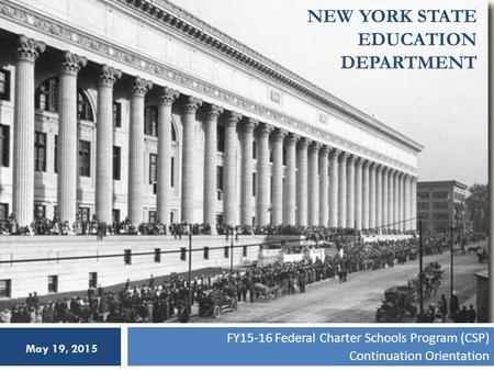 NEW YORK STATE EDUCATION DEPARTMENT FY15-16 Federal Charter Schools Program (CSP) Continuation Orientation May 19, 2015.