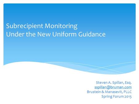Subrecipient Monitoring Under the New Uniform Guidance Steven A. Spillan, Esq. Brustein & Manasevit, PLLC Spring Forum 2015.