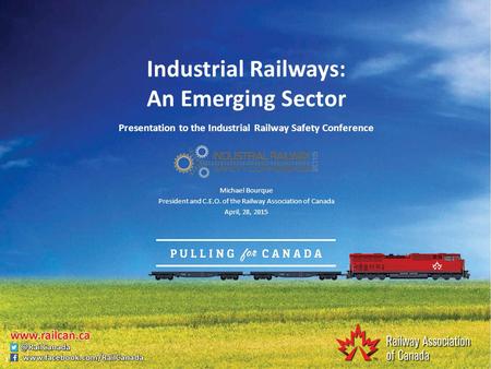 Industrial Railways: An Emerging Sector Presentation to the Industrial Railway Safety Conference Michael Bourque President and C.E.O. of the Railway Association.