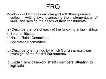 FRQ Members of Congress are charged with three primary duties — writing laws, overseeing the implementation of laws, and serving the needs of their constituents.