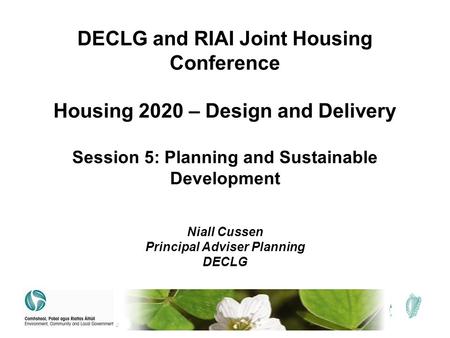 DECLG and RIAI Joint Housing Conference Housing 2020 – Design and Delivery Session 5: Planning and Sustainable Development Niall Cussen Principal Adviser.
