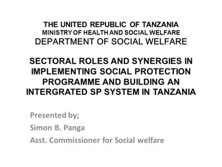 THE UNITED REPUBLIC OF TANZANIA MINISTRY OF HEALTH AND SOCIAL WELFARE DEPARTMENT OF SOCIAL WELFARE SECTORAL ROLES AND SYNERGIES IN IMPLEMENTING SOCIAL.