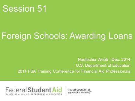 Nautochia Webb | Dec. 2014 U.S. Department of Education 2014 FSA Training Conference for Financial Aid Professionals Foreign Schools: Awarding Loans Session.