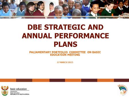 DBE STRATEGIC AND ANNUAL PERFORMANCE PLANS PALIAMENTARY PORTFOLIO COMMITTEE ON BASIC EDUCATION MEETING 17 MARCH 2015 1.