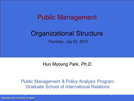 Public Management Organizational Structure Thursday, July 02, 2015 Hun Myoung Park, Ph.D. Public Management & Policy Analysis Program Graduate School of.