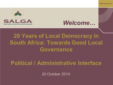 Www.salga.org.za 1 Welcome… 20 Years of Local Democracy in South Africa: Towards Good Local Governance Political / Administrative Interface 20 October.