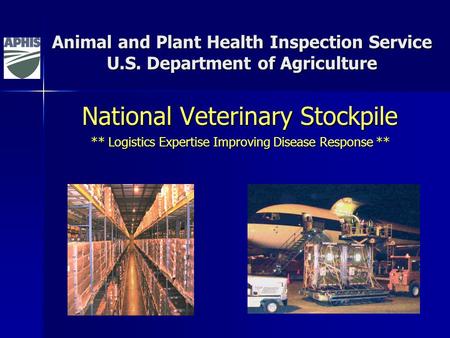 Animal and Plant Health Inspection Service U.S. Department of Agriculture National Veterinary Stockpile ** Logistics Expertise Improving Disease Response.
