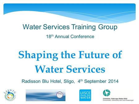1 Water Services Training Group 18 th Annual Conference Shaping the Future of Water Services Radisson Blu Hotel, Sligo, 4 th September 2014.