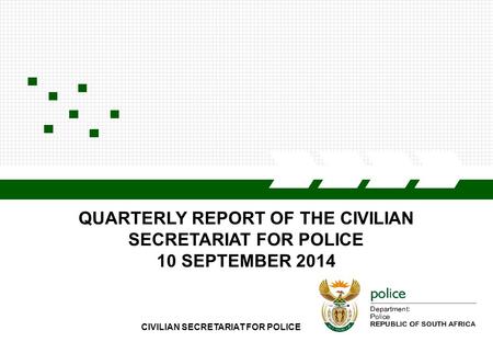 CIVILIAN SECRETARIAT FOR POLICE QUARTERLY REPORT OF THE CIVILIAN SECRETARIAT FOR POLICE 10 SEPTEMBER 2014.