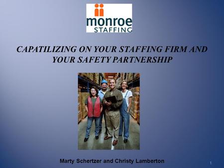 CAPATILIZING ON YOUR STAFFING FIRM AND YOUR SAFETY PARTNERSHIP 1. Marty Schertzer and Christy Lamberton.