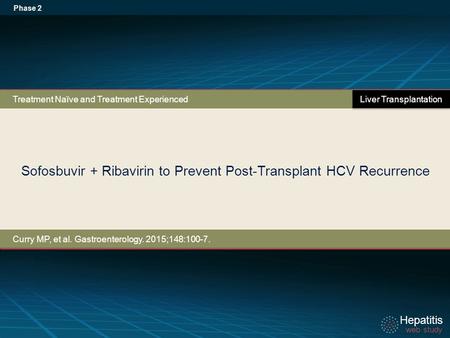 Hepatitis web study Hepatitis web study Sofosbuvir + Ribavirin to Prevent Post-Transplant HCV Recurrence Phase 2 Curry MP, et al. Gastroenterology. 2015;148:100-7.