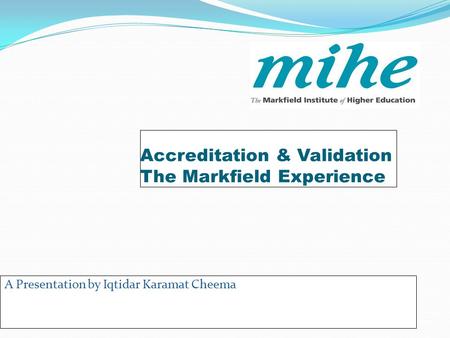 Accreditation & Validation The Markfield Experience A Presentation by Iqtidar Karamat Cheema.