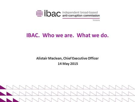 IBAC. Who we are. What we do. Alistair Maclean, Chief Executive Officer 14 May 2015.
