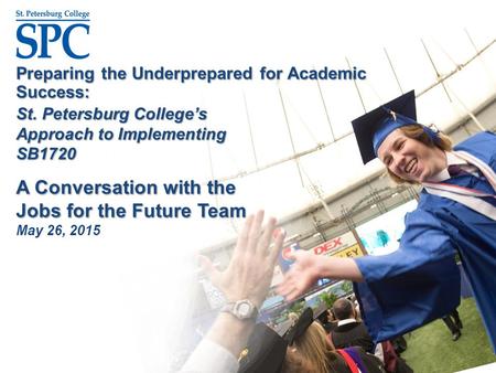 Preparing the Underprepared for Academic Success: St. Petersburg College’s Approach to Implementing SB1720 A Conversation with the Jobs for the Future.