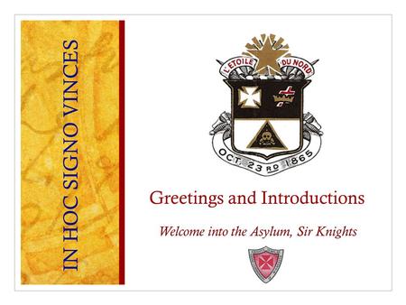 Greetings and Introductions Welcome into the Asylum, Sir Knights IN HOC SIGNO VINCES.