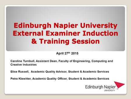 Edinburgh Napier University External Examiner Induction & Training Session April 27 th 2015 Caroline Turnbull, Assistant Dean, Faculty of Engineering,