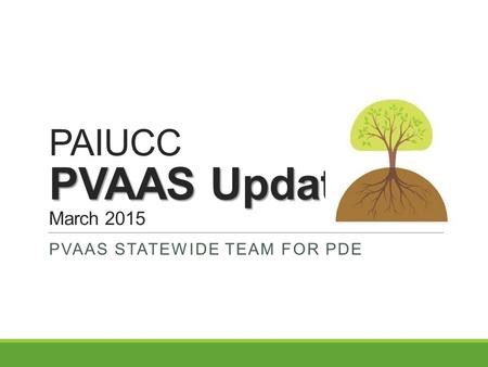PVAAS Update PAIUCC PVAAS Update March 2015 PVAAS STATEWIDE TEAM FOR PDE.