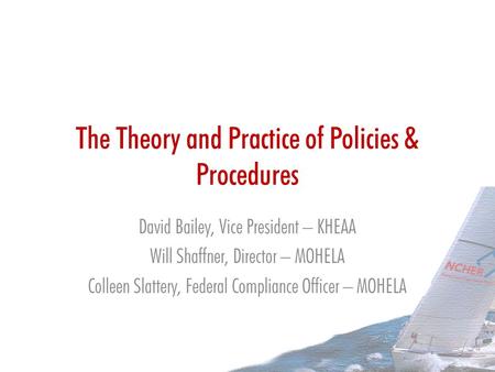 The Theory and Practice of Policies & Procedures David Bailey, Vice President – KHEAA Will Shaffner, Director – MOHELA Colleen Slattery, Federal Compliance.