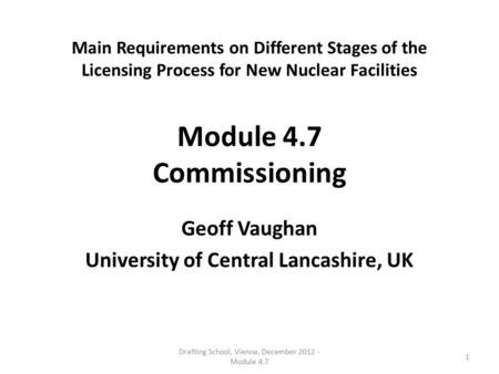 Main Requirements on Different Stages of the Licensing Process for New Nuclear Facilities Module 4.7 Commissioning Geoff Vaughan University of Central.