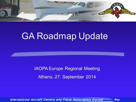 IAOPA Europe Regional Meeting Athens, 27. September 2014 GA Roadmap Update.