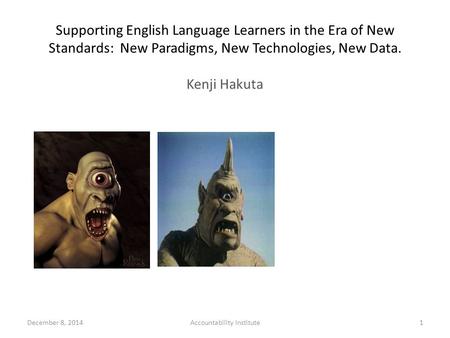 Supporting English Language Learners in the Era of New Standards: New Paradigms, New Technologies, New Data. Kenji Hakuta 1December 8, 2014Accountability.