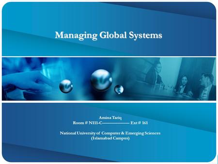 Managing Global Systems Managing Global Systems Amina Tariq Room # N111-C-------------------- Ext # 161 National University of Computer & Emerging Sciences.