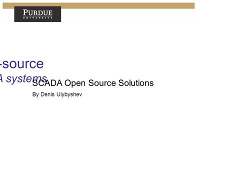 Open-source SCADA systems Denis Ulybyshev SCADA Open Source Solutions By Denis Ulybyshev.