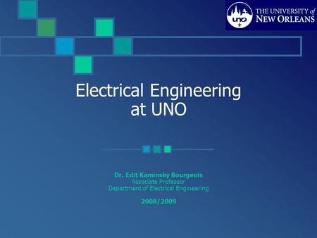 Electrical Engineering at UNO Dr. Edit Kaminsky Bourgeois Associate Professor Department of Electrical Engineering 2008/2009.
