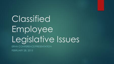 Classified Employee Legislative Issues ERNN CONFERENCE PRESENTATION FEBRUARY 28, 2015.