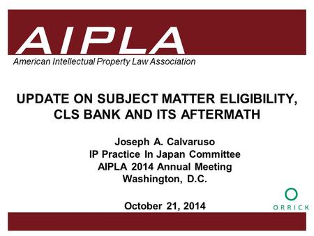 1 1 1 AIPLA Firm Logo American Intellectual Property Law Association UPDATE ON SUBJECT MATTER ELIGIBILITY, CLS BANK AND ITS AFTERMATH Joseph A. Calvaruso.