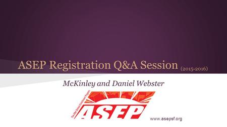 ASEP Registration Q&A Session (2015-2016) McKinley and Daniel Webster www.asepsf.org.