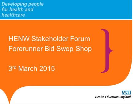 HENW Stakeholder Forum Forerunner Bid Swop Shop 3 rd March 2015.