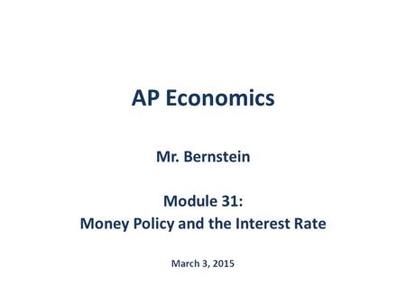 AP Economics Mr. Bernstein Module 31: Money Policy and the Interest Rate March 3, 2015.