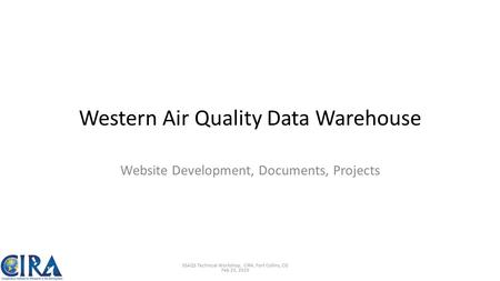 Western Air Quality Data Warehouse Website Development, Documents, Projects 3SAQS Technical Workshop, CIRA, Fort Collins, CO Feb 25, 2015.