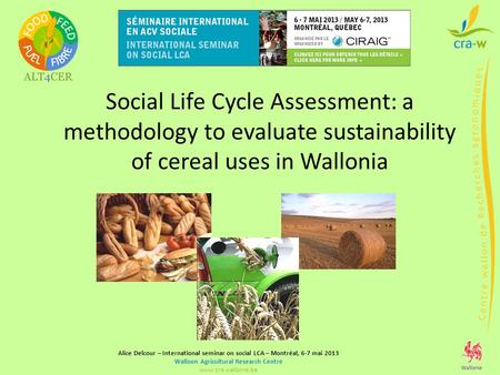 Alice Delcour – International seminar on social LCA – Montréal, 6-7 mai 2013 Walloon Agricultural Research Centre www.cra.wallonie.be Social Life Cycle.