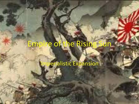 Empire of the Rising Sun Imperialistic Expansion.