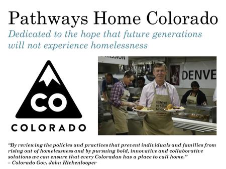 Pathways Home Colorado Dedicated to the hope that future generations will not experience homelessness “By reviewing the policies and practices that prevent.