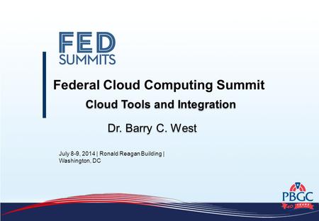 July 8-9, 2014 | Ronald Reagan Building | Washington, DC Federal Cloud Computing Summit Dr. Barry C. West Cloud Tools and Integration.