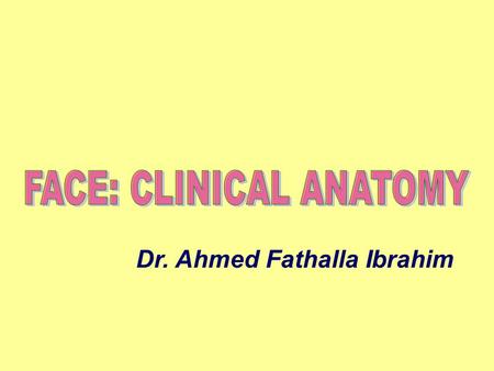 FACE: CLINICAL ANATOMY Dr. Ahmed Fathalla Ibrahim