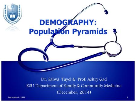 Dr. Salwa Tayel & Prof. Ashry Gad KSU Department of Family & Community Medicine (December, 2014) 1 DEMOGRAPHY: Population Pyramids December 8, 2014.