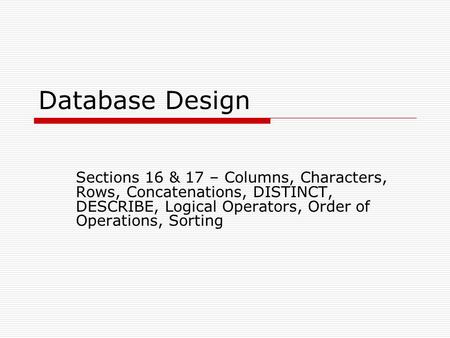 Database Design Sections 16 & 17 – Columns, Characters, Rows, Concatenations, DISTINCT, DESCRIBE, Logical Operators, Order of Operations, Sorting 9/26/2011.