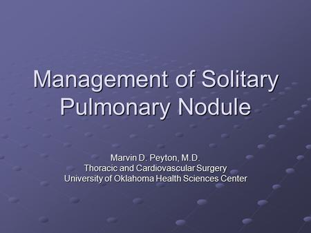 Management of Solitary Pulmonary Nodule Marvin D. Peyton, M.D. Thoracic and Cardiovascular Surgery University of Oklahoma Health Sciences Center.