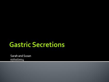 Gastric Secretions Sarah and Susan 07/10/2014.